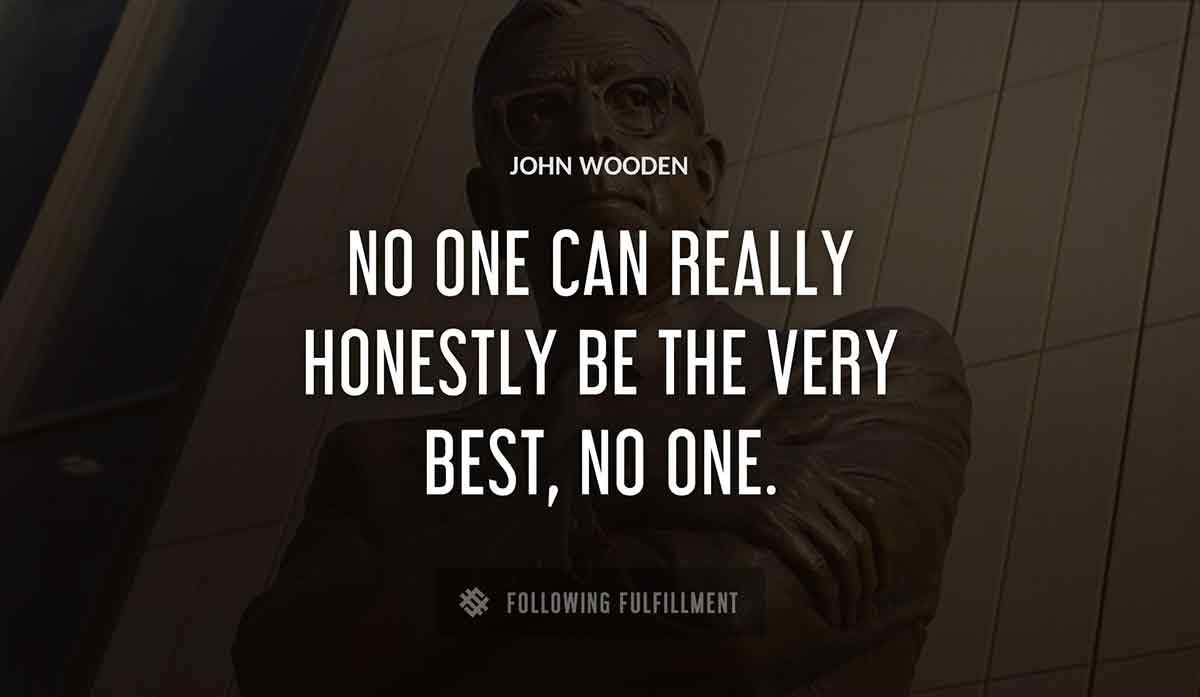 no one can really honestly be the very best no one John Wooden quote