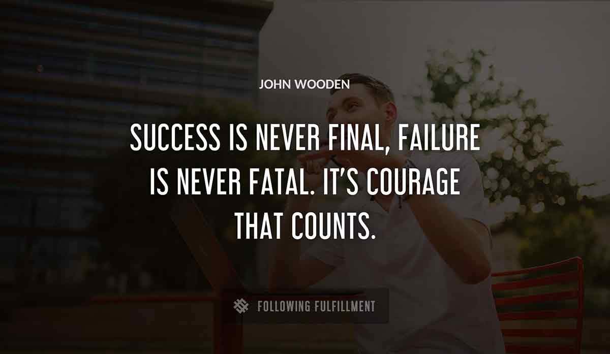 success is never final failure is never fatal it s courage that counts John Wooden quote