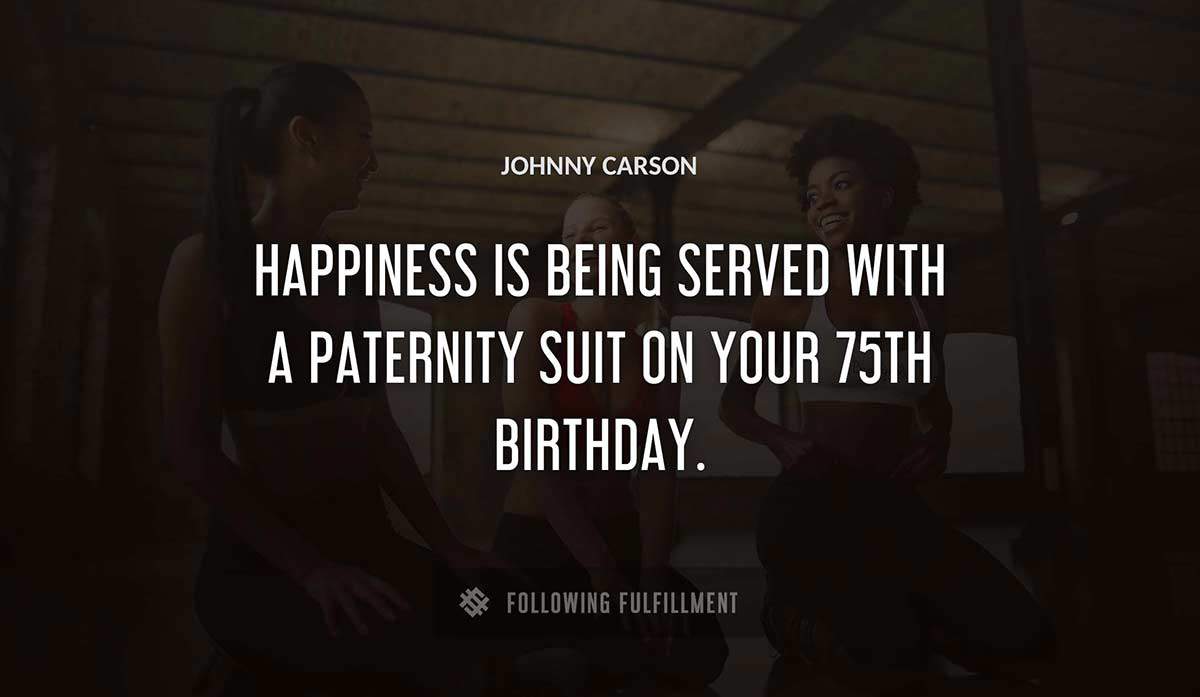 happiness is being served with a paternity suit on your 75th birthday Johnny Carson quote