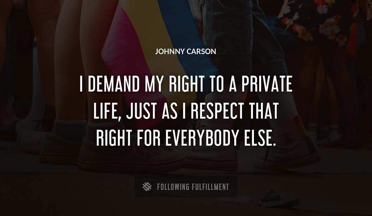 i demand my right to a private life just as i respect that right for everybody else Johnny Carson quote