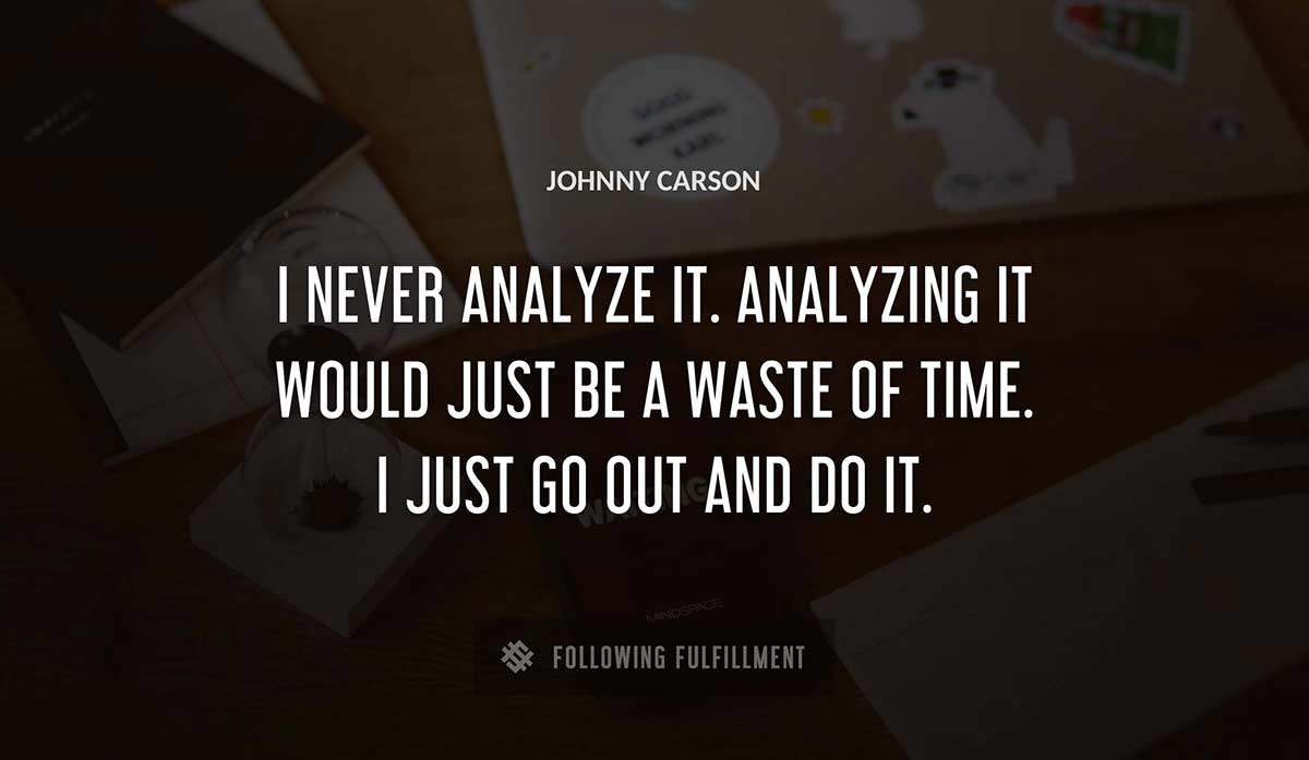 i never analyze it analyzing it would just be a waste of time i just go out and do it Johnny Carson quote