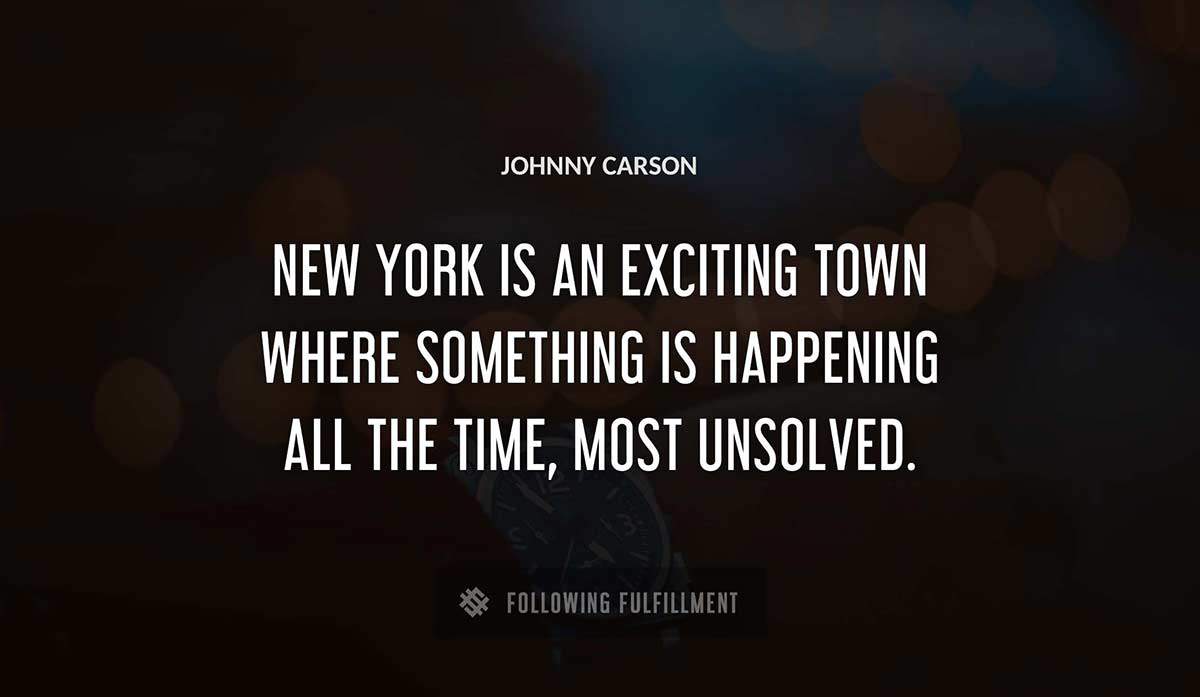 new york is an exciting town where something is happening all the time most unsolved Johnny Carson quote