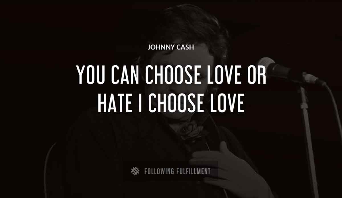 you can choose love or hate i choose love Johnny Cash quote