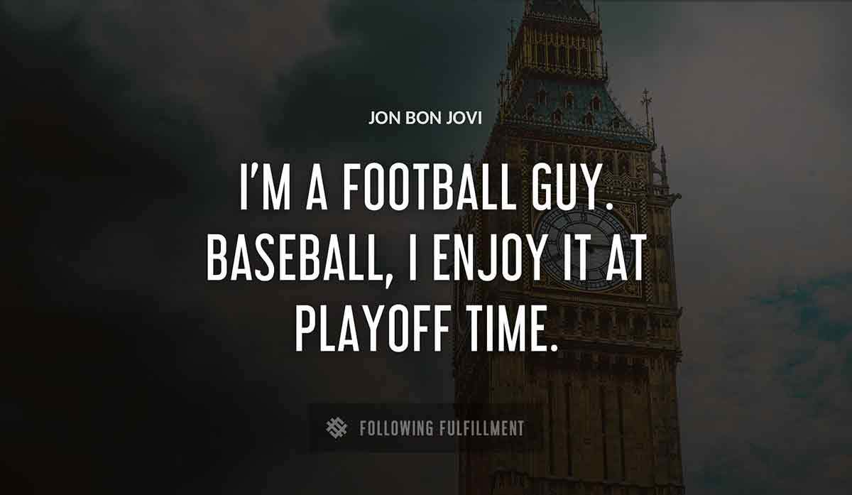 i m a football guy baseball i enjoy it at playoff time Jon Bon Jovi quote