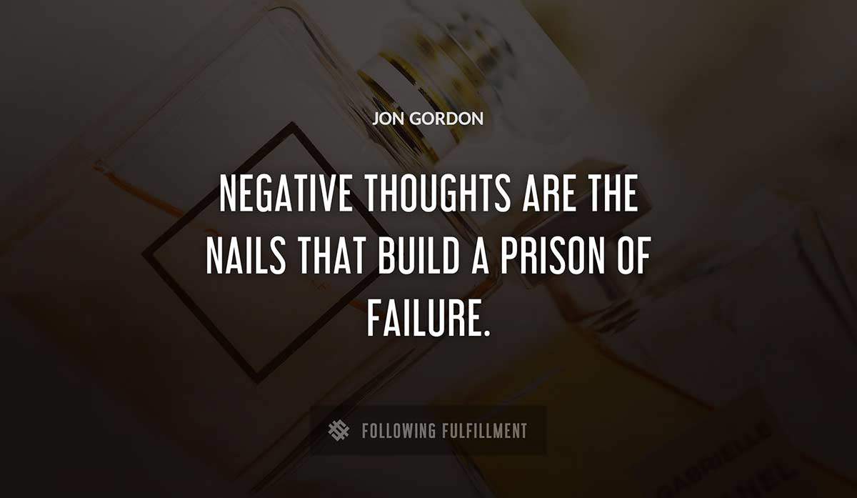 negative thoughts are the nails that build a prison of failure Jon Gordon quote