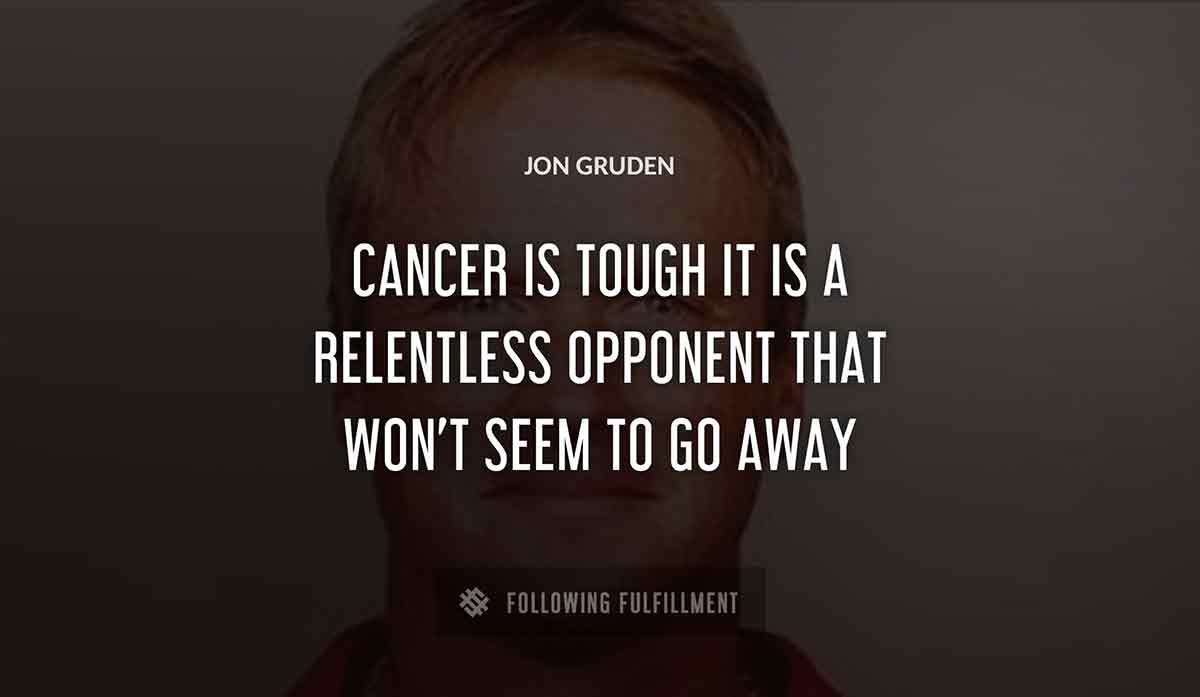 cancer is tough it is a relentless opponent that won t seem to go away Jon Gruden quote