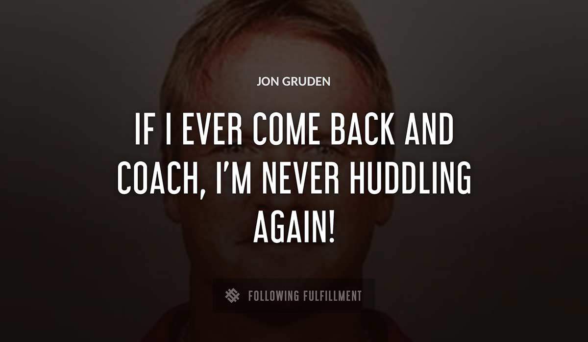 if i ever come back and coach i m never huddling again Jon Gruden quote