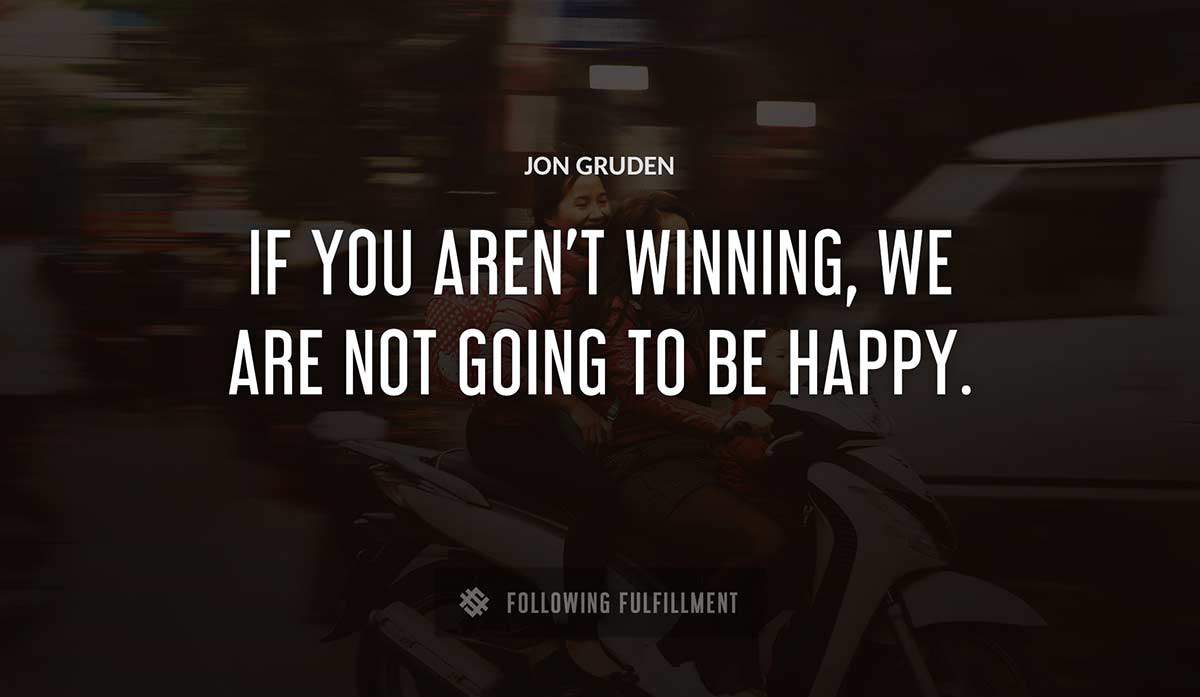 if you aren t winning we are not going to be happy Jon Gruden quote