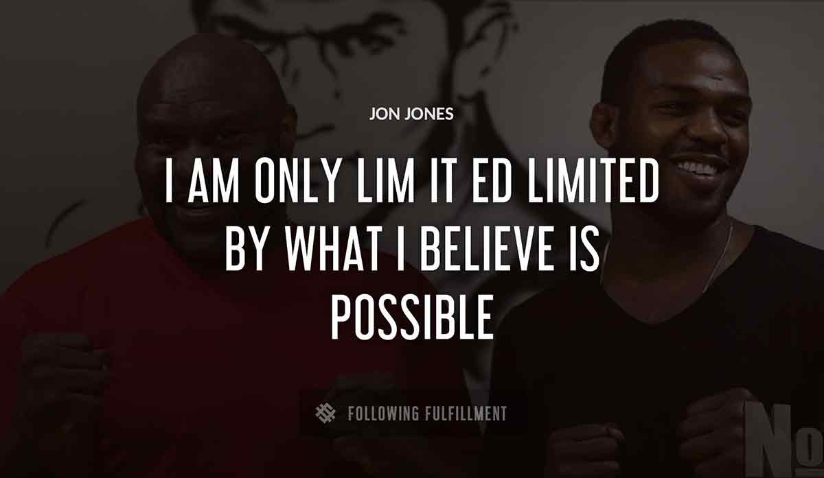 i am only lim it ed limited by what i believe is possible Jon Jones quote