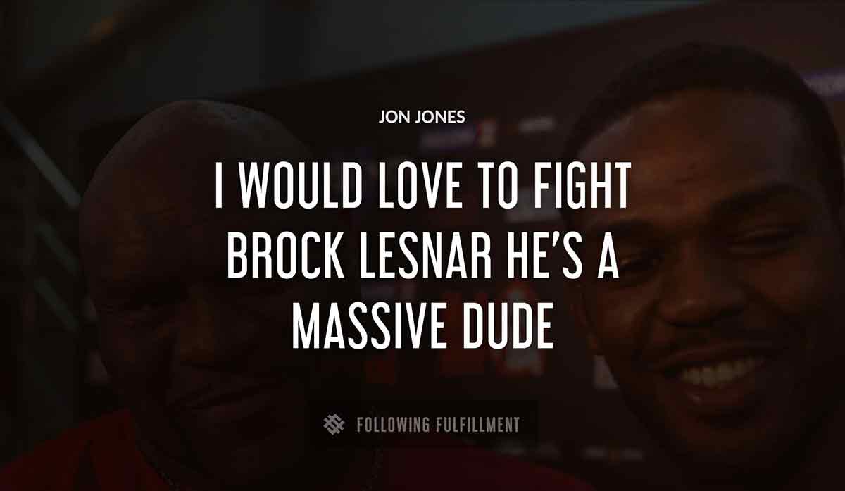 i would love to fight brock lesnar he s a massive dude Jon Jones quote