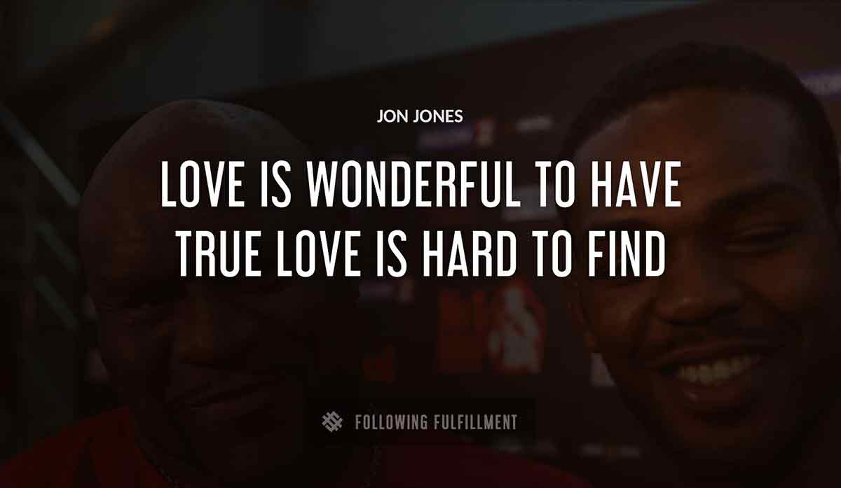 love is wonderful to have true love is hard to find Jon Jones quote