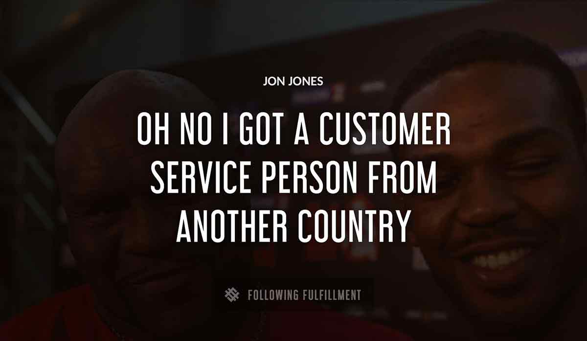 oh no i got a customer service person from another country Jon Jones quote
