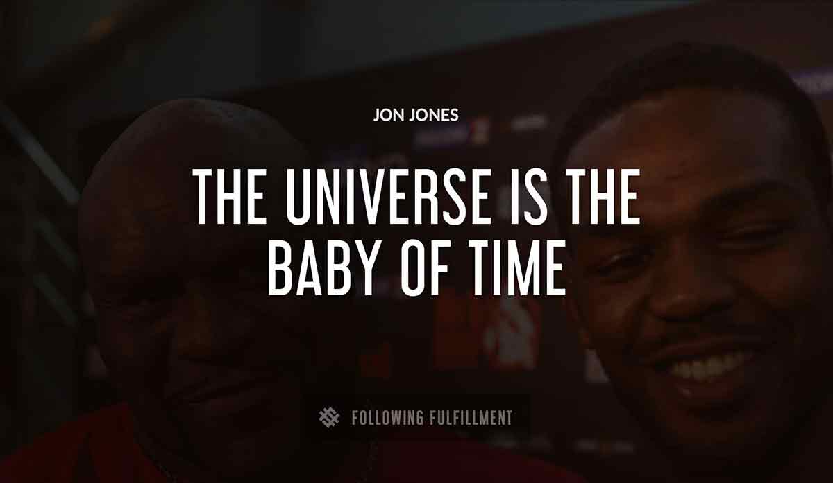 the universe is the baby of time Jon Jones quote