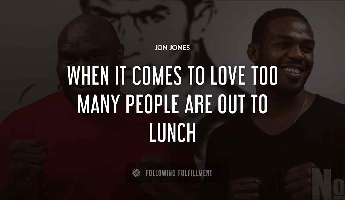 when it comes to love too many people are out to lunch Jon Jones quote