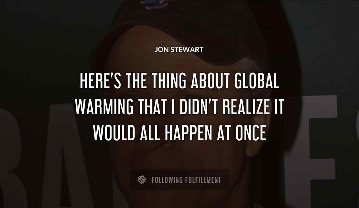 here s the thing about global warming that i didn t realize it would all happen at once Jon Stewart quote