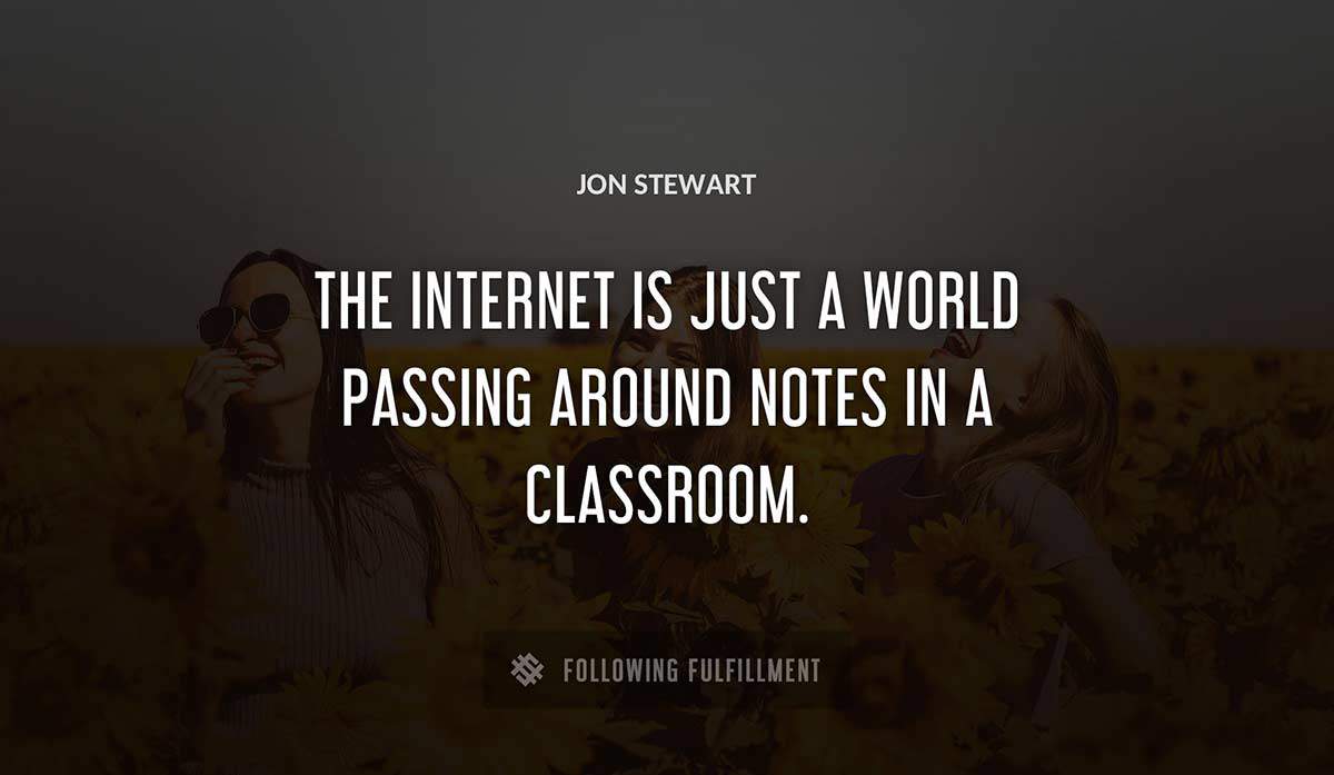 the internet is just a world passing around notes in a classroom Jon Stewart quote
