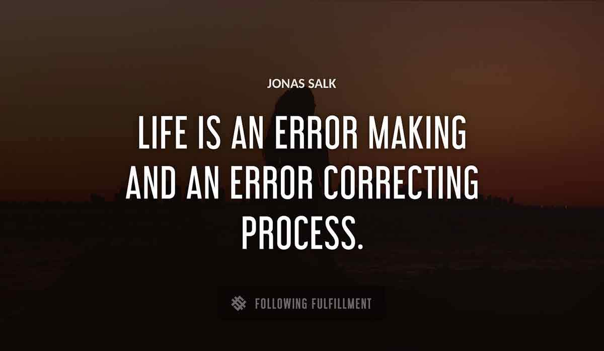 life is an error making and an error correcting process Jonas Salk quote
