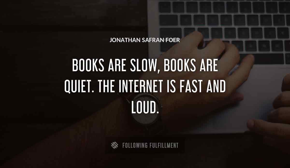 books are slow books are quiet the internet is fast and loud Jonathan Safran Foer quote