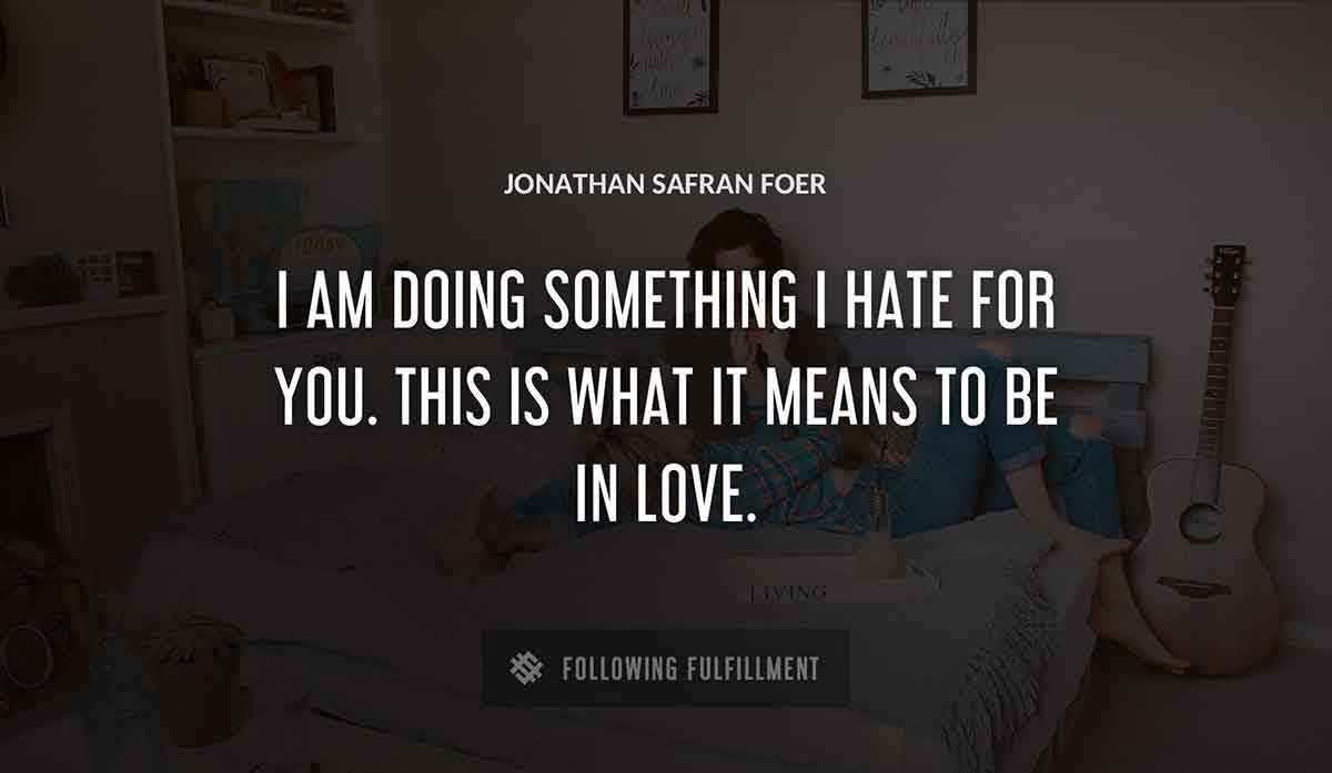 i am doing something i hate for you this is what it means to be in love Jonathan Safran Foer quote