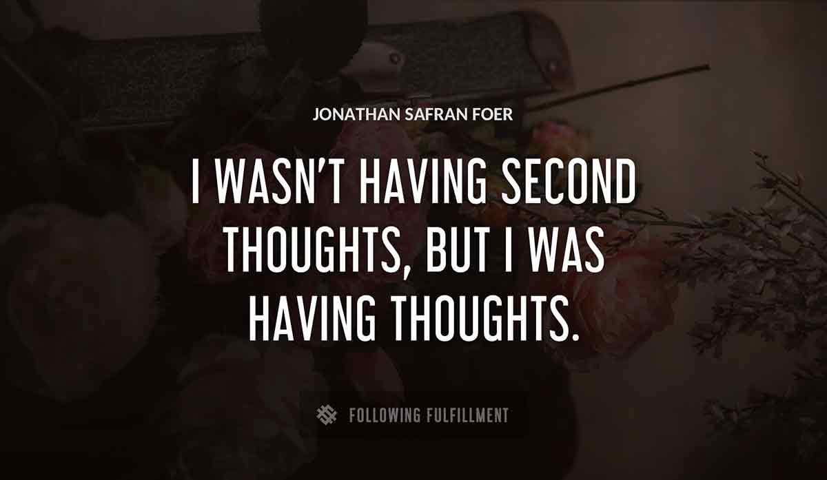 i wasn t having second thoughts but i was having thoughts Jonathan Safran Foer quote