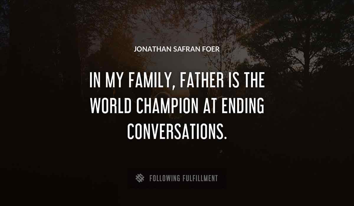 in my family father is the world champion at ending conversations Jonathan Safran Foer quote