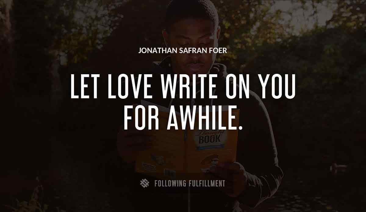 let love write on you for awhile Jonathan Safran Foer quote