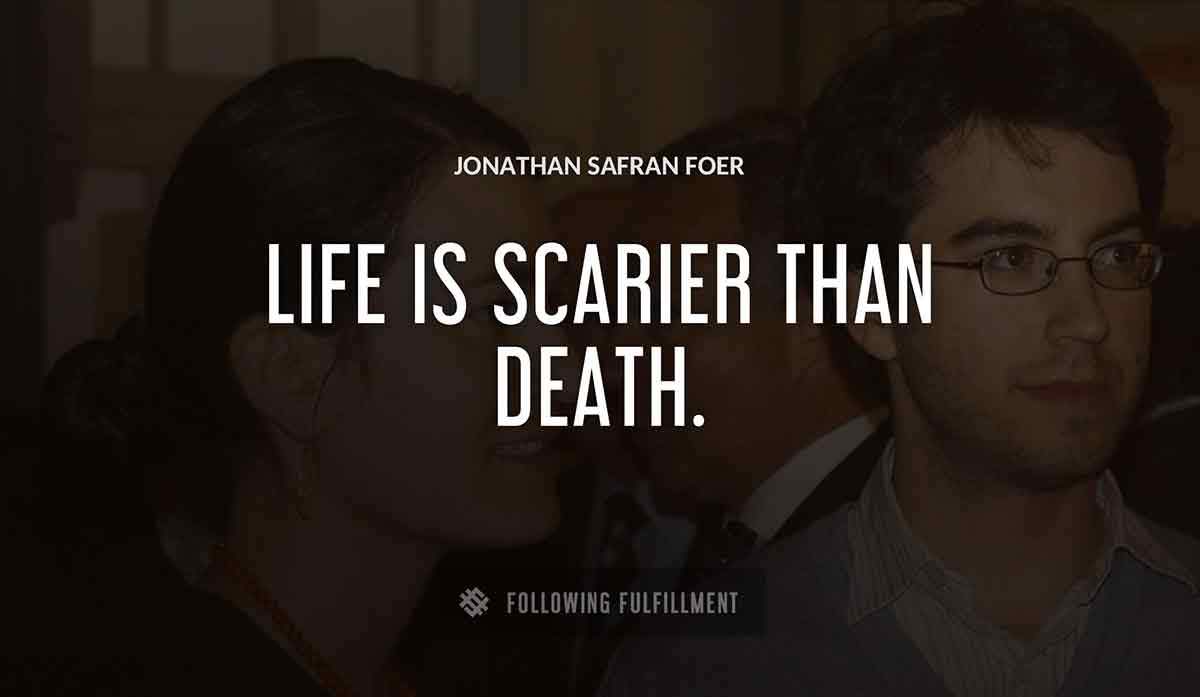 life is scarier than death Jonathan Safran Foer quote
