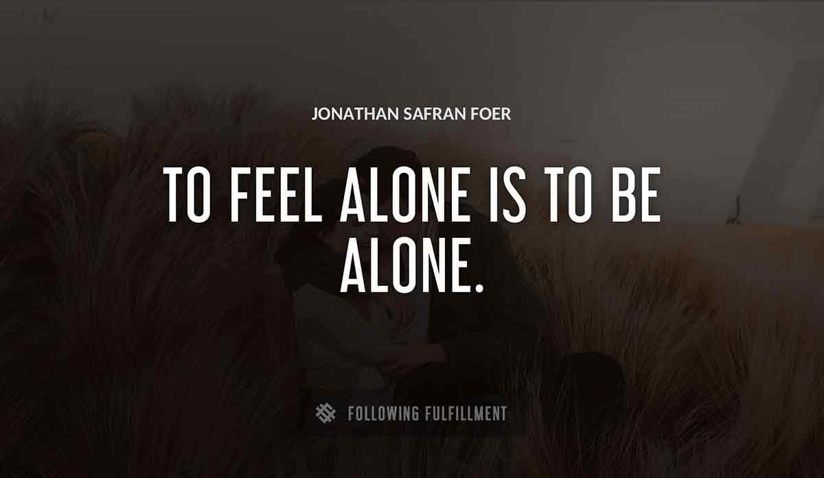 to feel alone is to be alone Jonathan Safran Foer quote