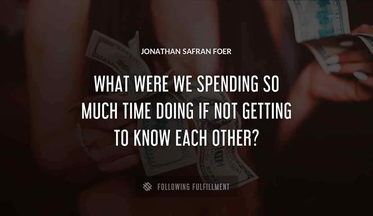 what were we spending so much time doing if not getting to know each other Jonathan Safran Foer quote