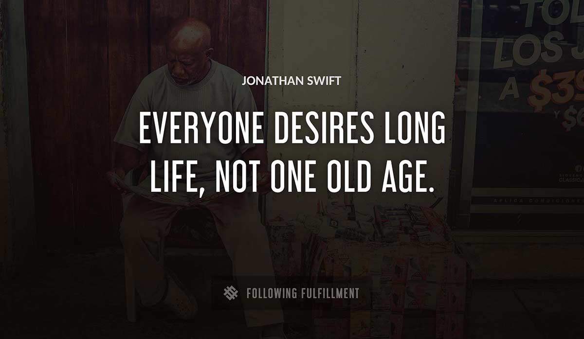 everyone desires long life not one old age Jonathan Swift quote