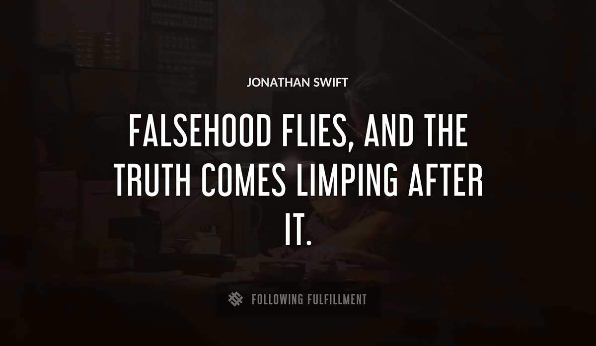 falsehood flies and the truth comes limping after it Jonathan Swift quote