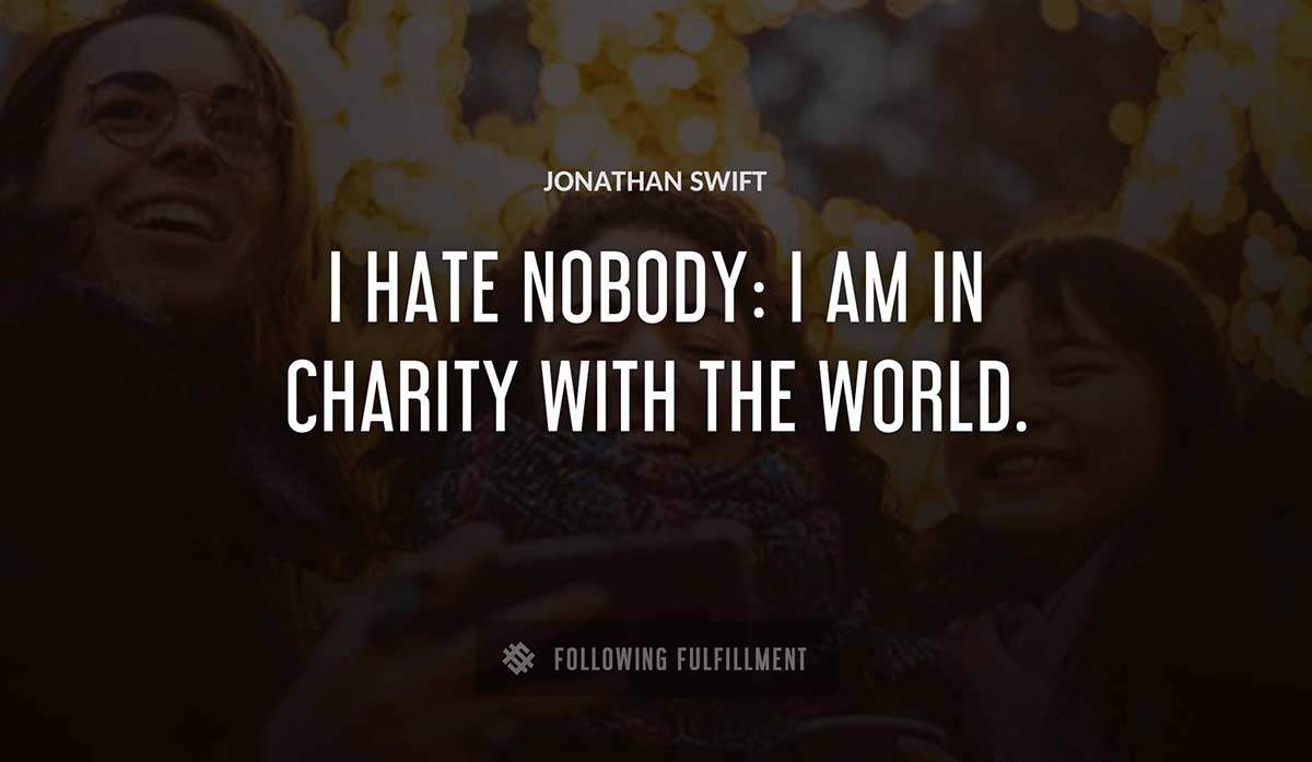 i hate nobody i am in charity with the world Jonathan Swift quote