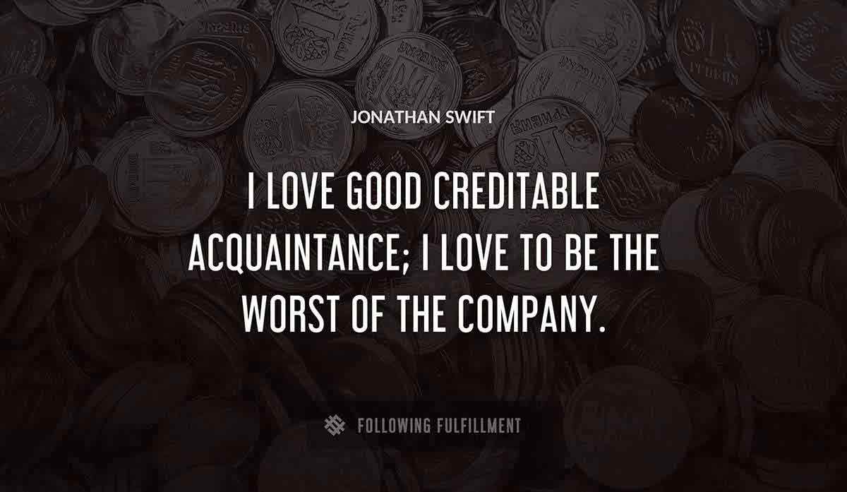 i love good creditable acquaintance i love to be the worst of the company Jonathan Swift quote