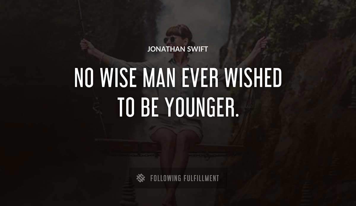 no wise man ever wished to be younger Jonathan Swift quote