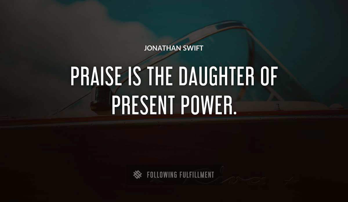 praise is the daughter of present power Jonathan Swift quote