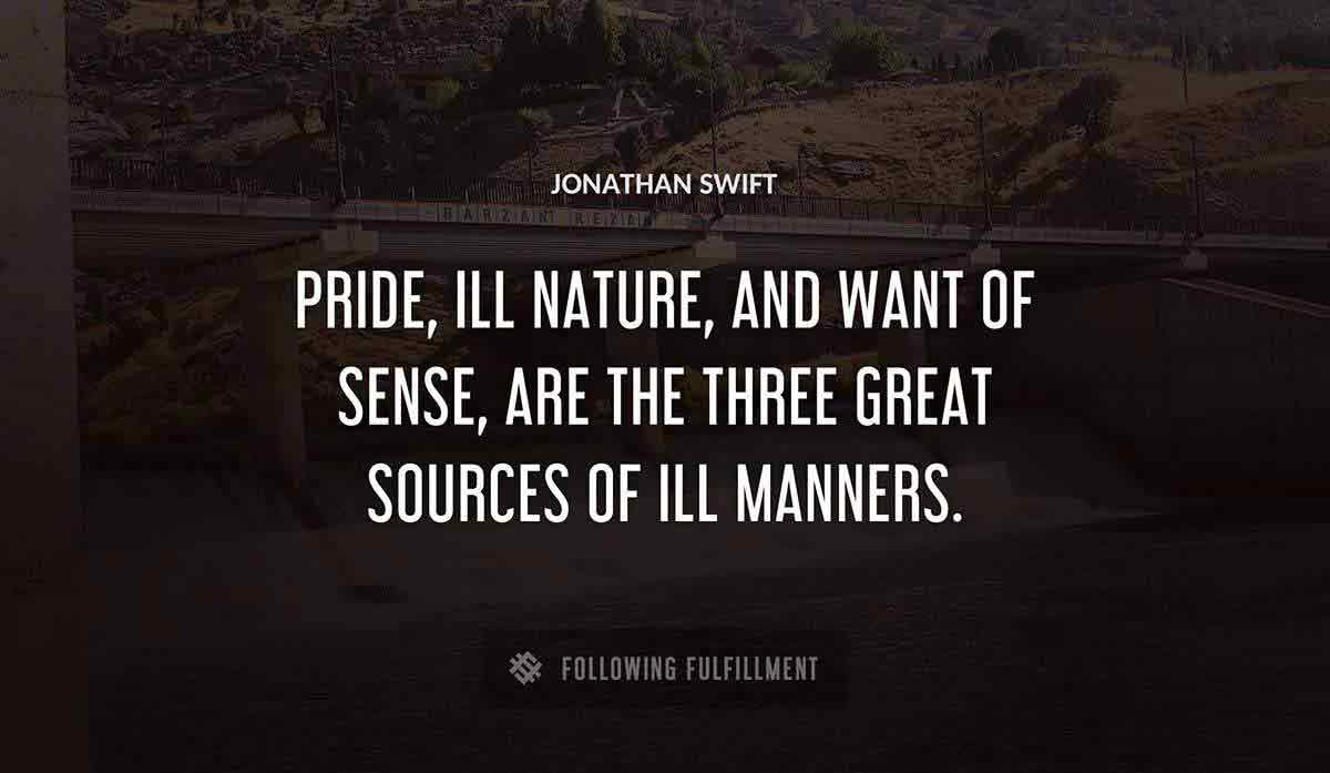 pride ill nature and want of sense are the three great sources of ill manners Jonathan Swift quote