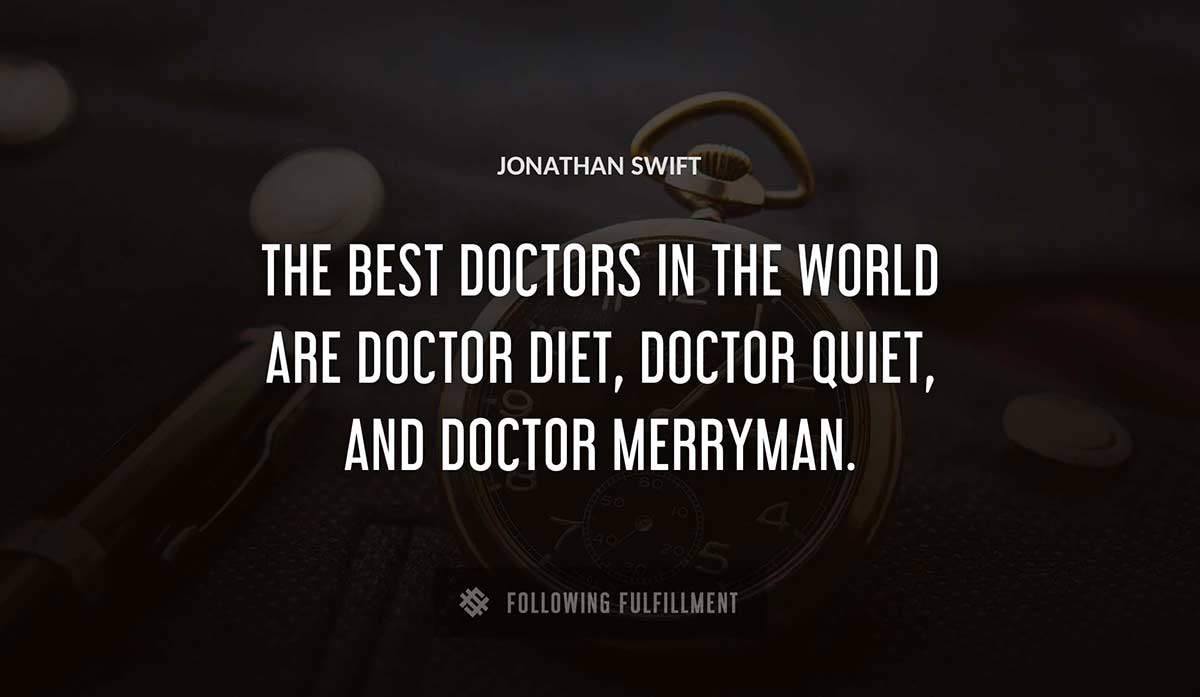 the best doctors in the world are doctor diet doctor quiet and doctor merryman Jonathan Swift quote