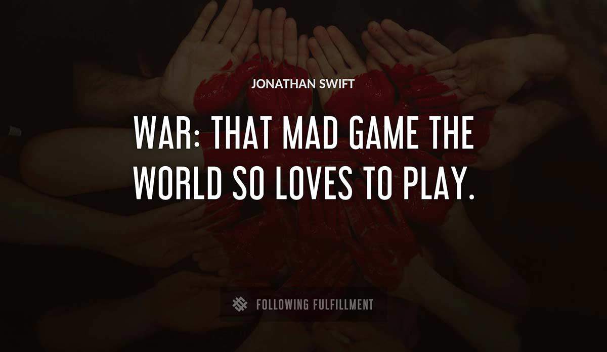 war that mad game the world so loves to play Jonathan Swift quote