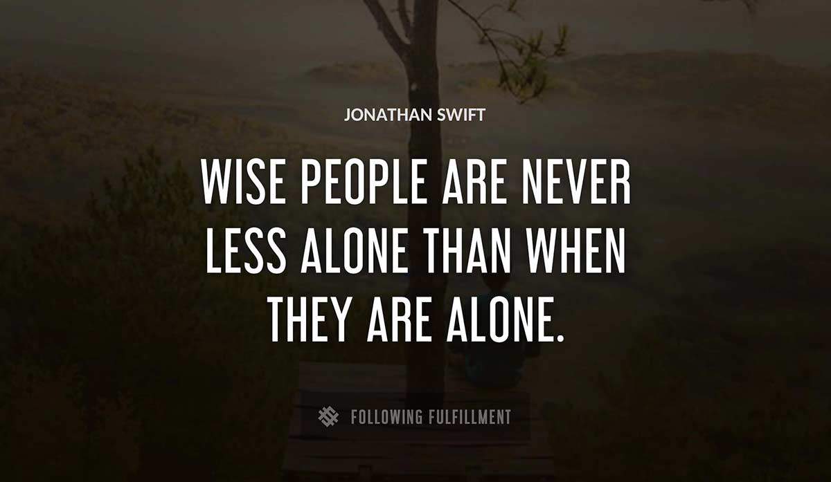 wise people are never less alone than when they are alone Jonathan Swift quote