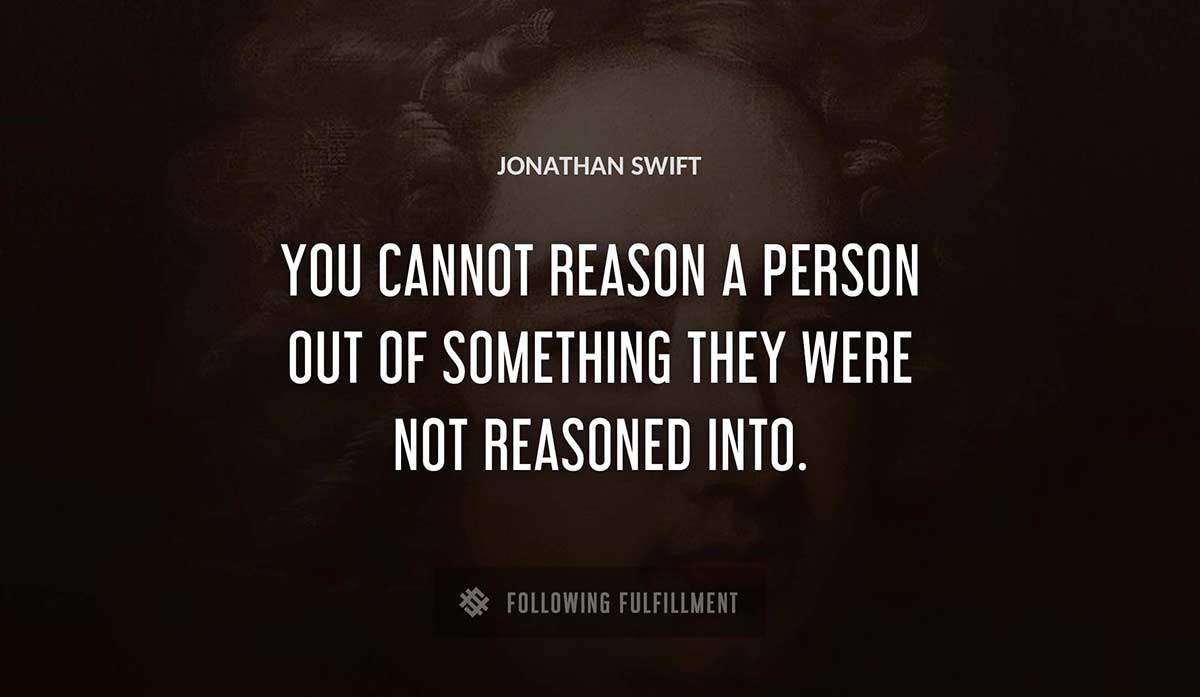 you cannot reason a person out of something they were not reasoned into Jonathan Swift quote