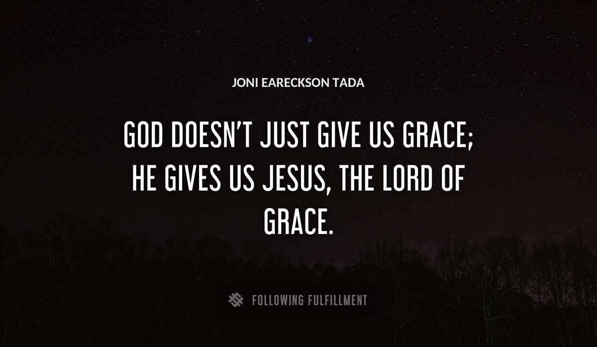 god doesn t just give us grace he gives us jesus the lord of grace Joni Eareckson Tada quote