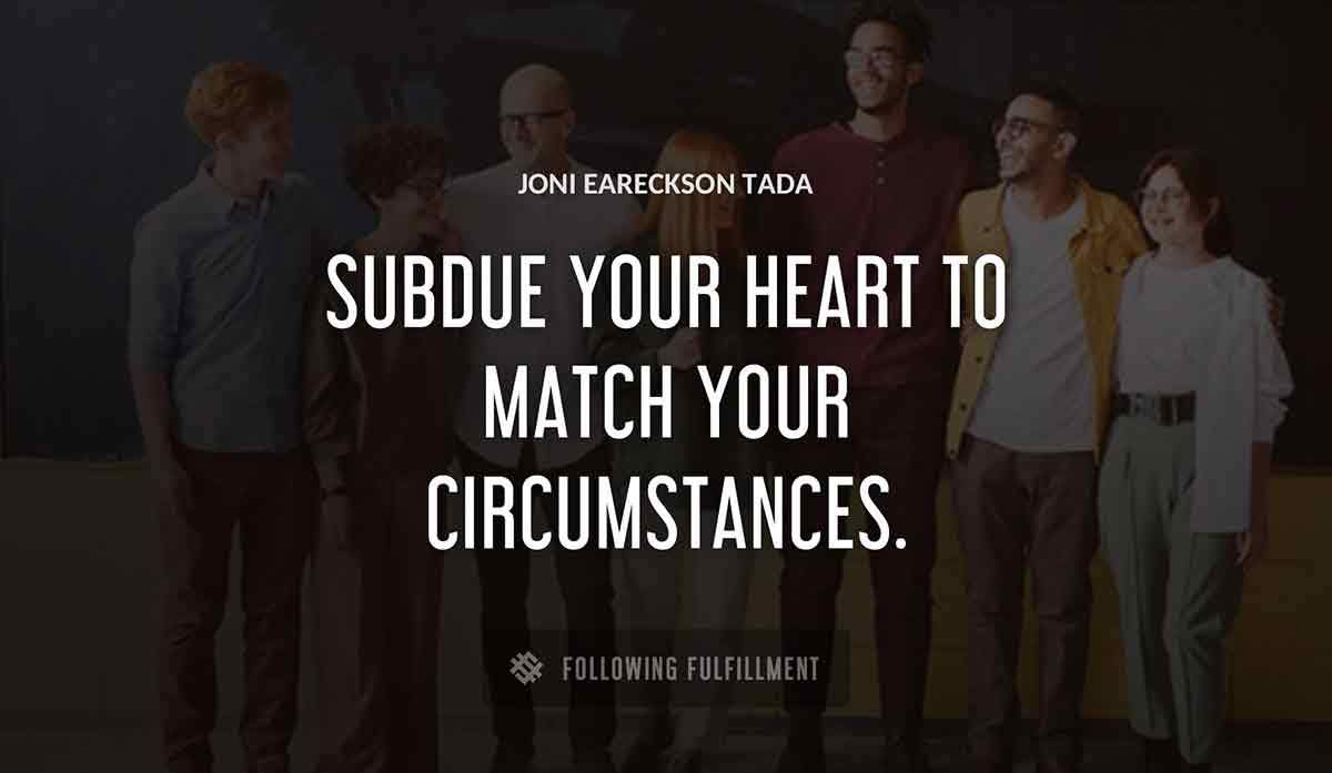 subdue your heart to match your circumstances Joni Eareckson Tada quote