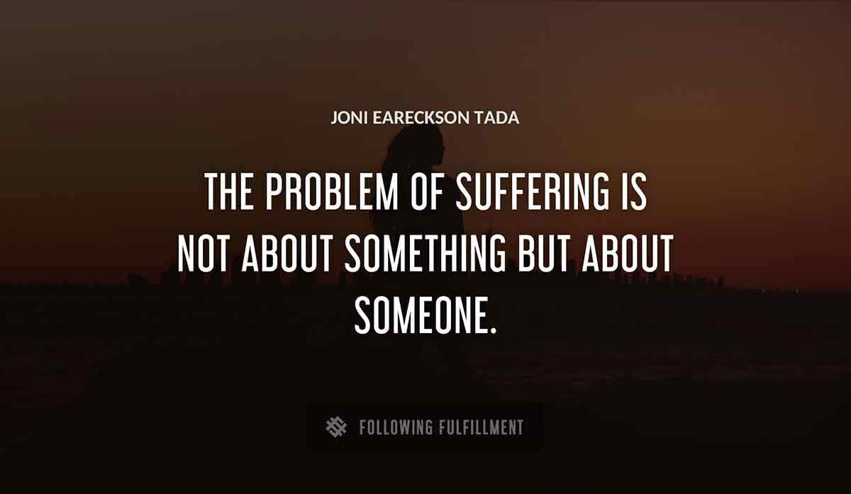 the problem of suffering is not about something but about someone Joni Eareckson Tada quote