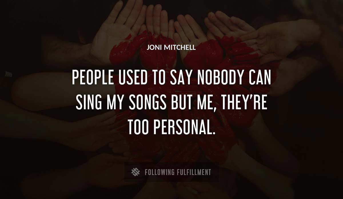 people used to say nobody can sing my songs but me they re too personal Joni Mitchell quote