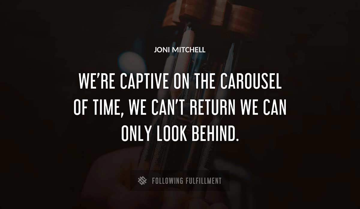 we re captive on the carousel of time we can t return we can only look behind Joni Mitchell quote