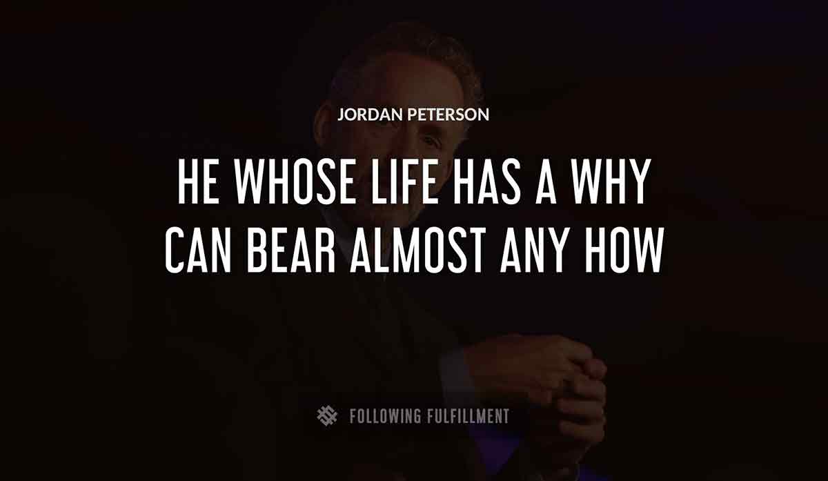 he whose life has a why can bear almost any how Jordan Peterson quote
