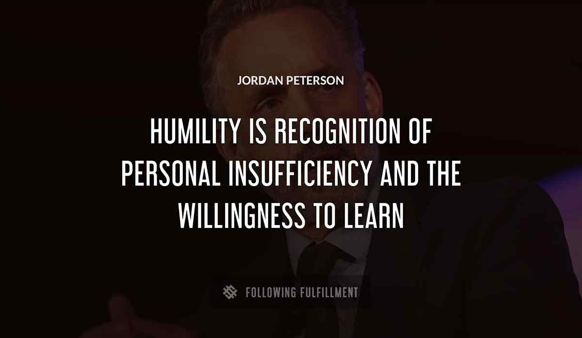 humility is recognition of personal insufficiency and the willingness to learn Jordan Peterson quote