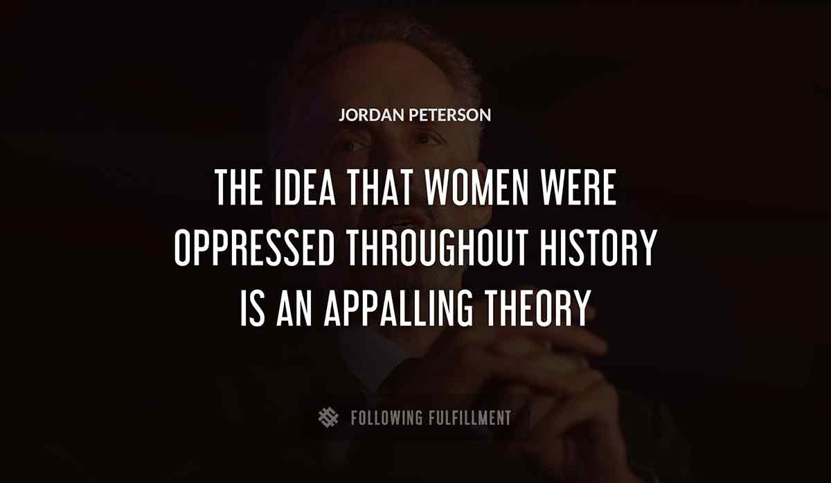 the idea that women were oppressed throughout history is an appalling theory Jordan Peterson quote