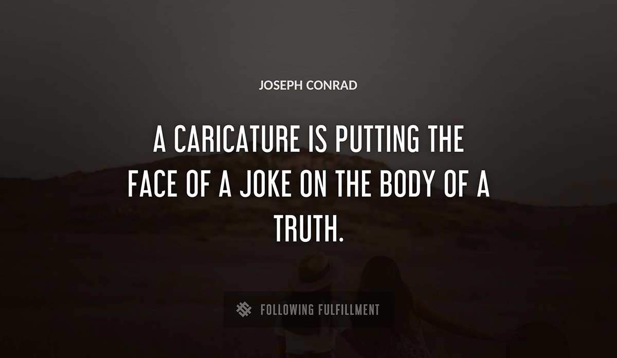 a caricature is putting the face of a joke on the body of a truth Joseph Conrad quote