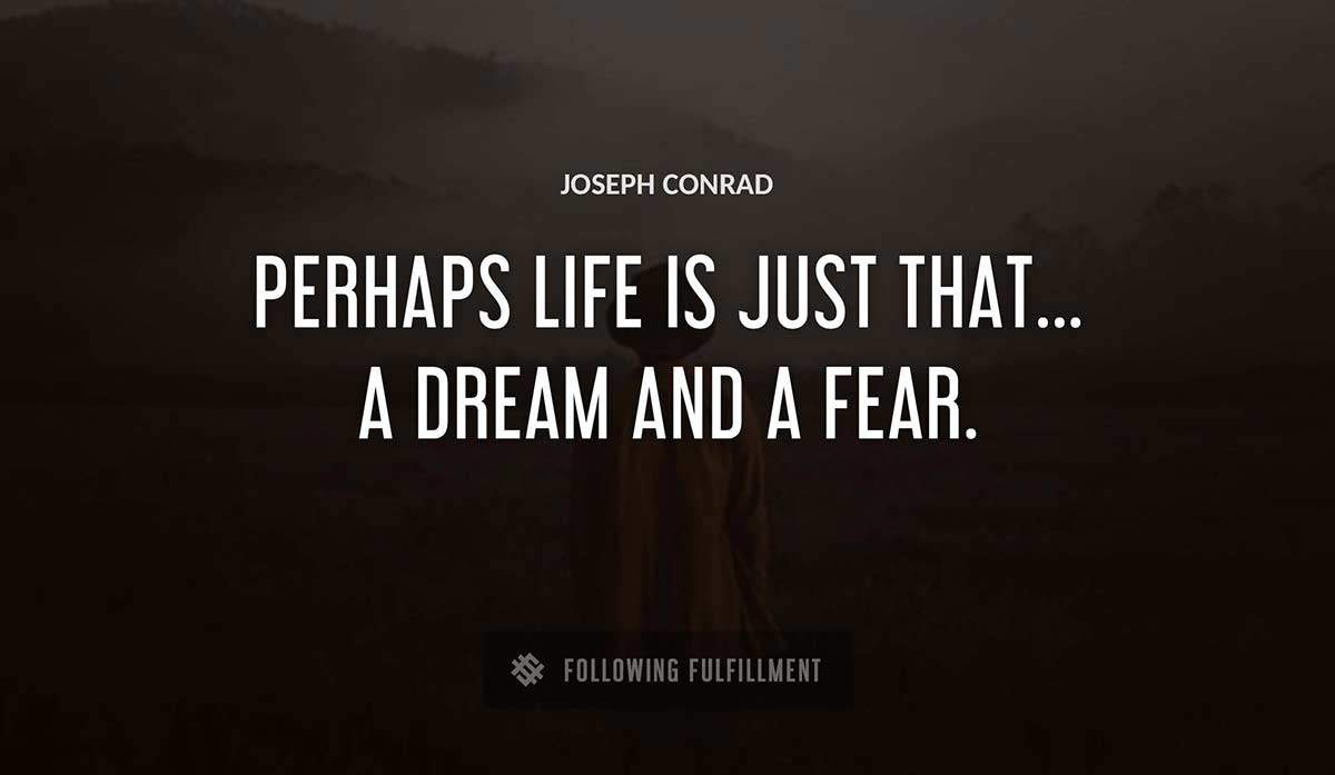 perhaps life is just that a dream and a fear Joseph Conrad quote
